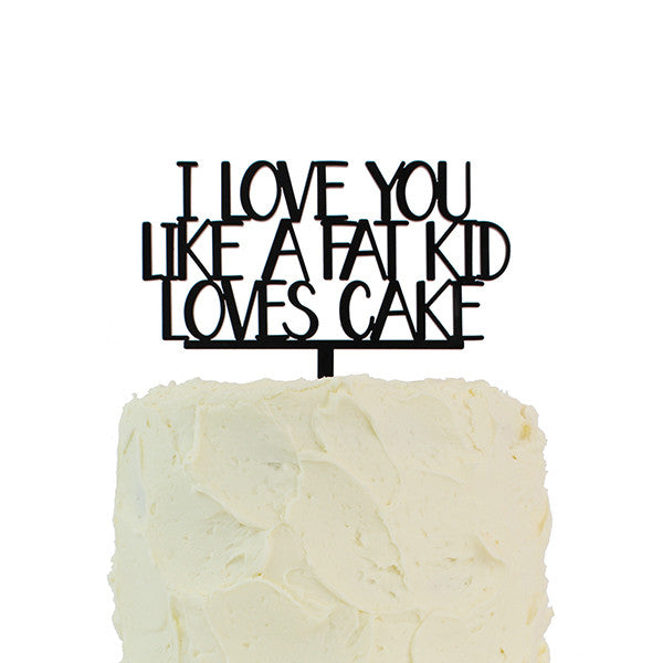 I Love You Like a Fat Kid Loves Cake Topper